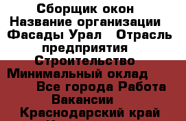 Сборщик окон › Название организации ­ Фасады-Урал › Отрасль предприятия ­ Строительство › Минимальный оклад ­ 25 000 - Все города Работа » Вакансии   . Краснодарский край,Кропоткин г.